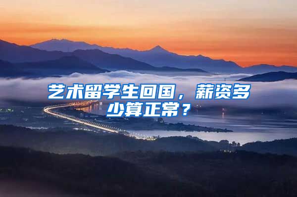 艺术留学生回国，薪资多少算正常？