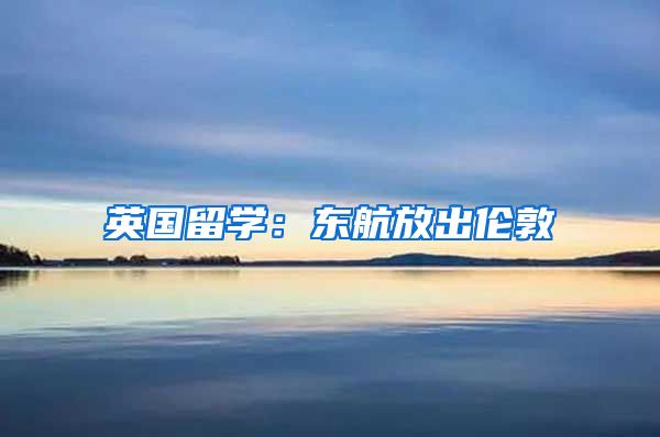 英国留学:东航放出伦敦