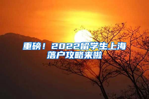 重磅！2022留学生上海落户攻略来啦