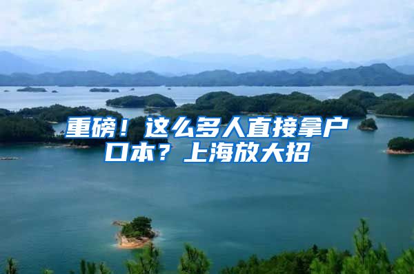 重磅！这么多人直接拿户口本？上海放大招