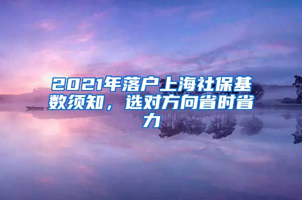 2021年落户上海社保基数须知，选对方向省时省力