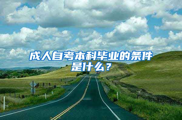 成人自考本科毕业的条件是什么?