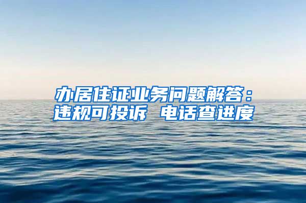 办居住证业务问题解答:违规可投诉 电话查进度
