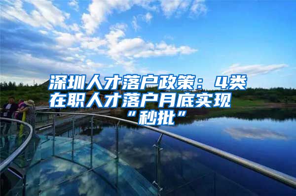 深圳人才落户政策:4类在职人才落户月底实现“秒批”