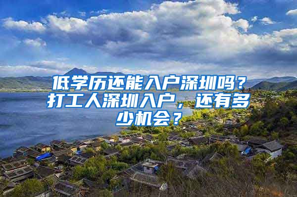 低学历还能入户深圳吗？打工人深圳入户，还有多少机会？