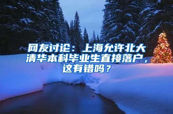 网友讨论：上海允许北大清华本科毕业生直接落户，这有错吗？