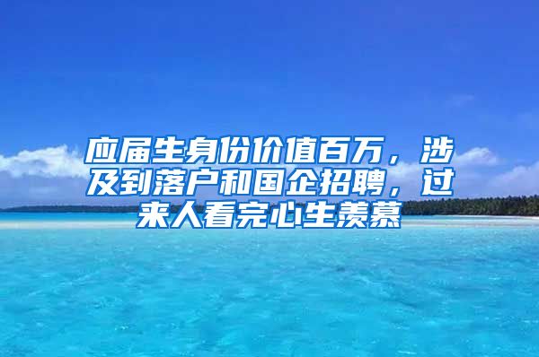 应届生身份价值百万，涉及到落户和国企招聘，过来人看完心生羡慕