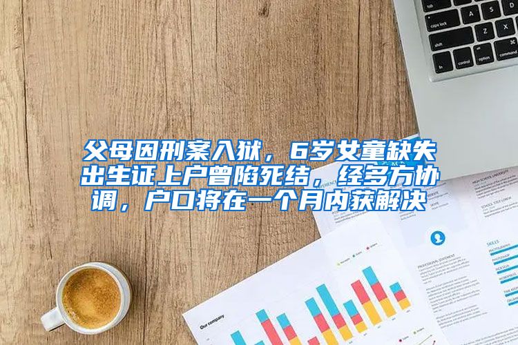 父母因刑案入狱，6岁女童缺失出生证上户曾陷死结，经多方协调，户口将在一个月内获解决