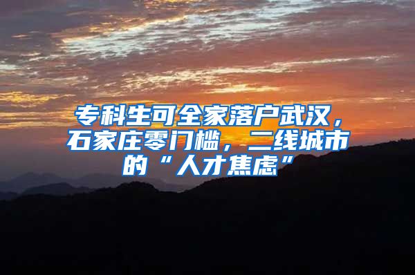 专科生可全家落户武汉，石家庄零门槛，二线城市的“人才焦虑”