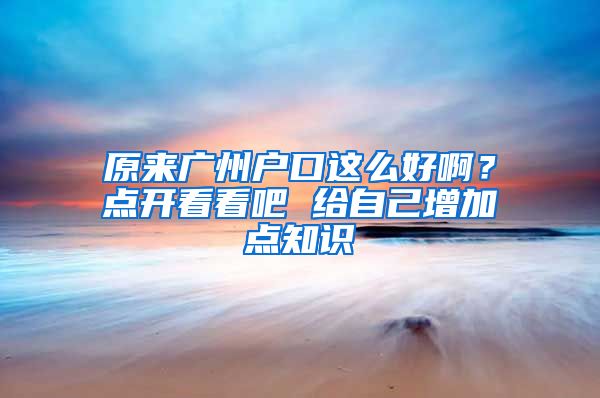 原来广州户口这么好啊？点开看看吧 给自己增加点知识