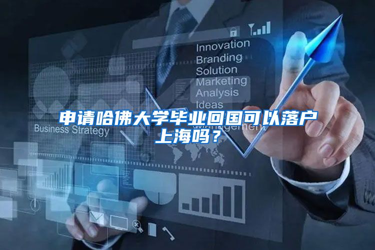 申请哈佛大学毕业回国可以落户上海吗？