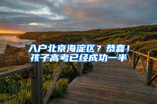 入户北京海淀区?恭喜!孩子高考已经成功一半