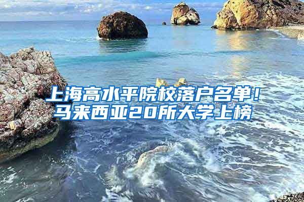 上海高水平院校落户名单!马来西亚20所大学上榜