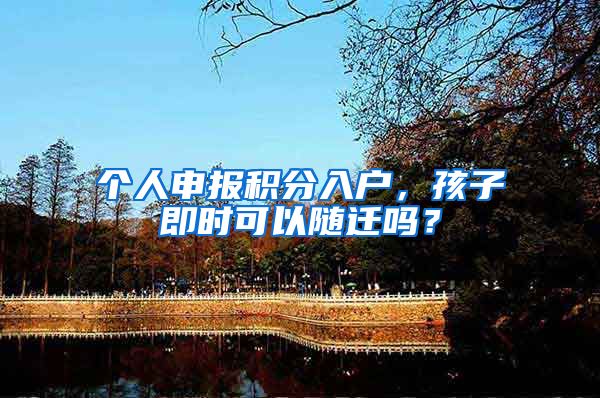 个人申报积分入户，孩子即时可以随迁吗？
