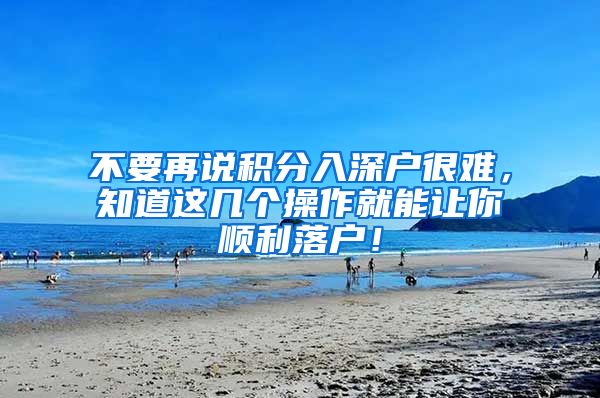 不要再说积分入深户很难,知道这几个操作就能让你顺利落户!