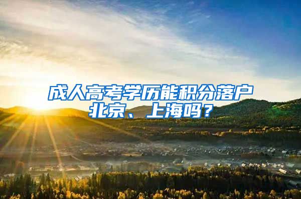 成人高考学历能积分落户北京、上海吗?