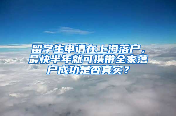 留学生申请在上海落户，最快半年就可携带全家落户成功是否真实？