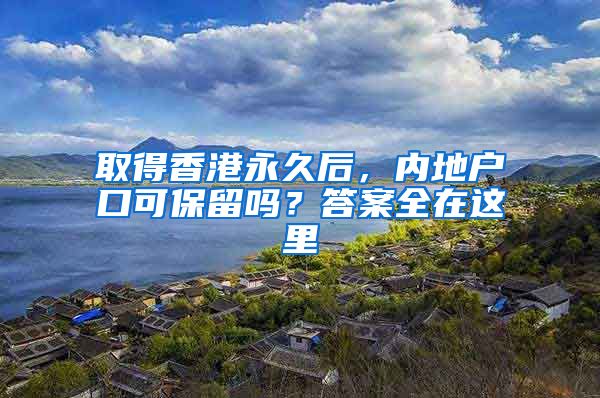 取得香港永久后，内地户口可保留吗？答案全在这里