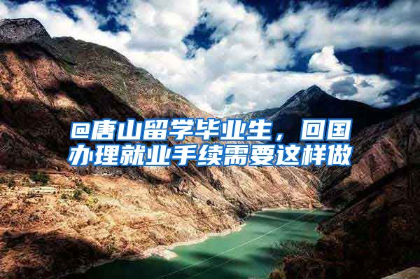@唐山留学毕业生,回国办理就业手续需要这样做