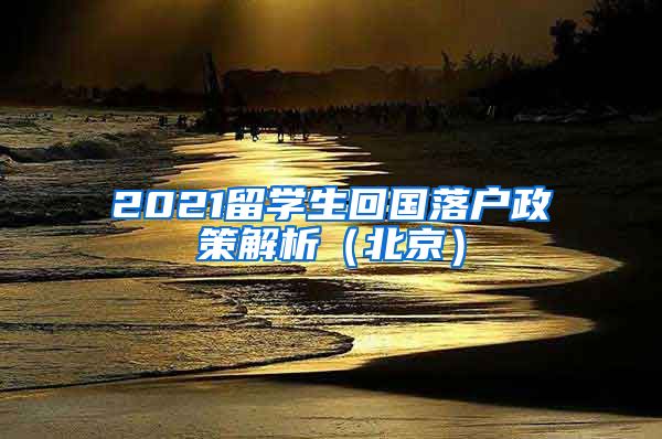 2021留学生回国落户政策解析（北京）