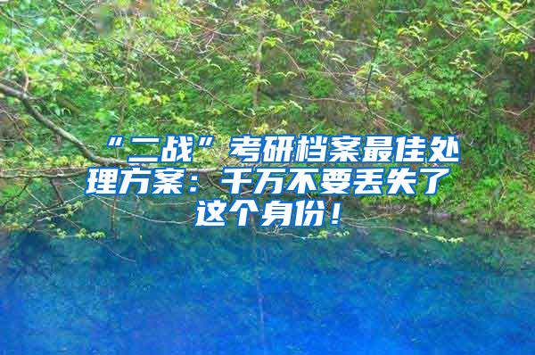 “二战”考研档案最佳处理方案：千万不要丢失了这个身份！