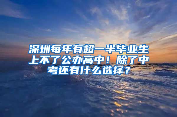 深圳每年有超一半毕业生上不了公办高中！除了中考还有什么选择？