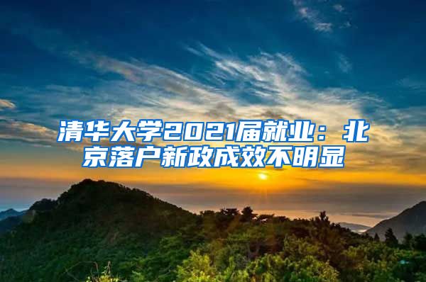 清华大学2021届就业:北京落户新政成效不明显