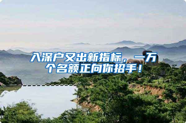 入深户又出新指标,一万个名额正向你招手!