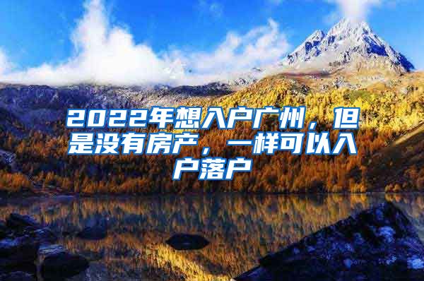 2022年想入户广州，但是没有房产，一样可以入户落户