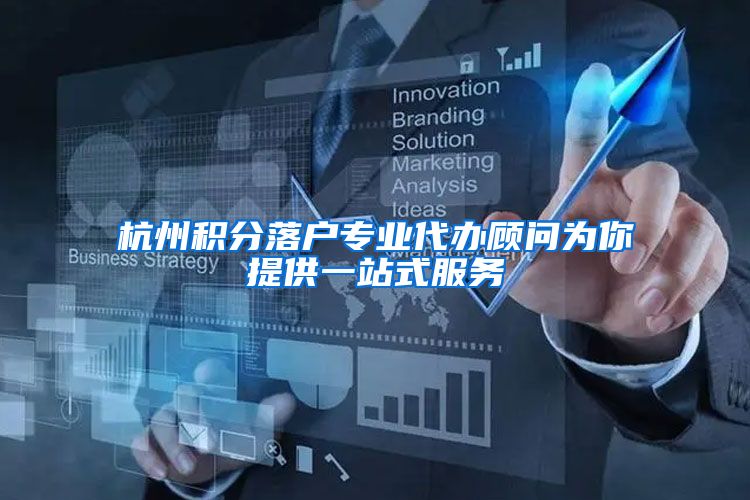 杭州积分落户专业代办顾问为你提供一站式服务