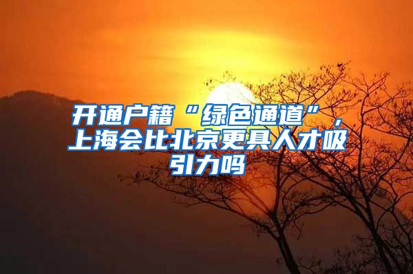 开通户籍“绿色通道”，上海会比北京更具人才吸引力吗