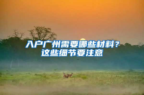 入户广州需要哪些材料？这些细节要注意
