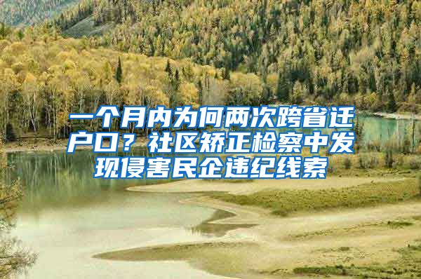 一个月内为何两次跨省迁户口？社区矫正检察中发现侵害民企违纪线索
