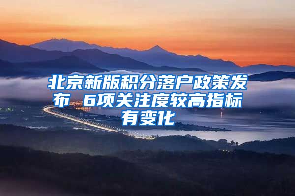 北京新版积分落户政策发布 6项关注度较高指标有变化