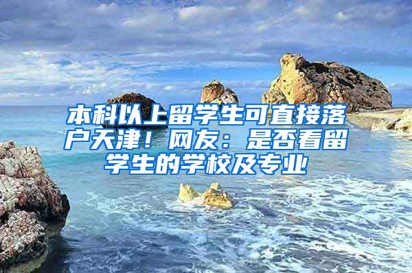 本科以上留学生可直接落户天津！网友：是否看留学生的学校及专业