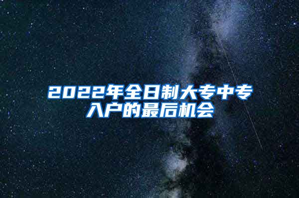 2022年全日制大专中专入户的最后机会