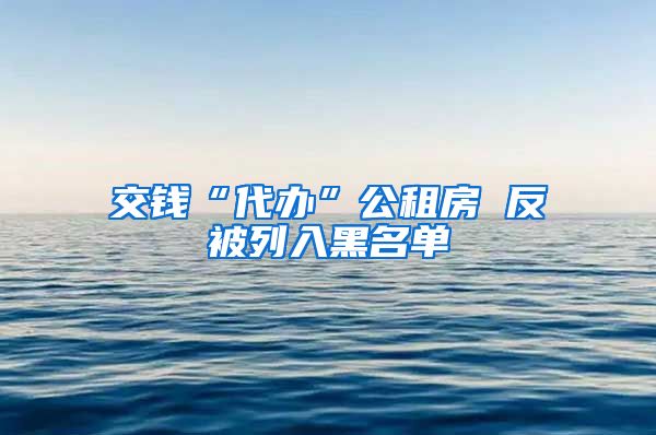 交钱“代办”公租房 反被列入黑名单