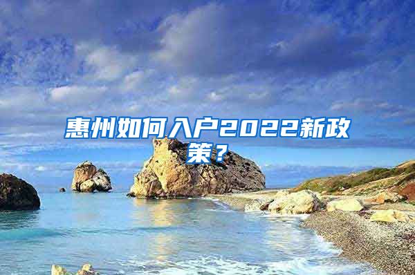 惠州如何入户2022新政策？
