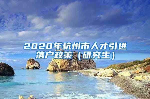 2020年杭州市人才引进落户政策(研究生)