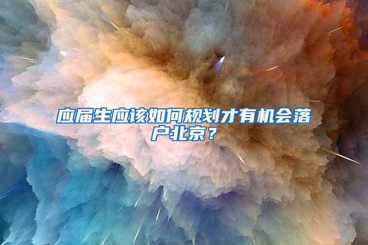应届生应该如何规划才有机会落户北京？