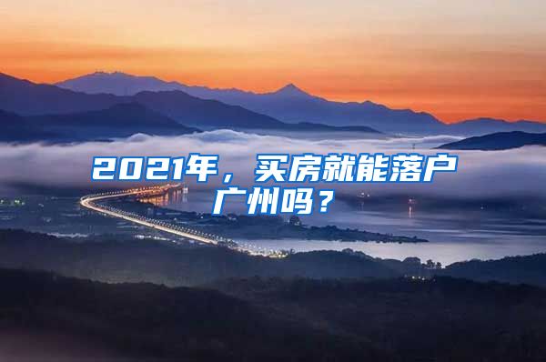 2021年,买房就能落户广州吗?