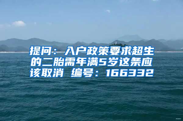 提问：入户政策要求超生的二胎需年满5岁这条应该取消 编号：166332