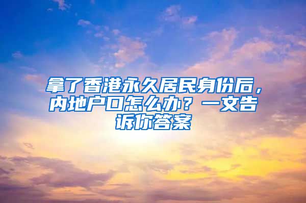拿了香港永久居民身份后，内地户口怎么办？一文告诉你答案