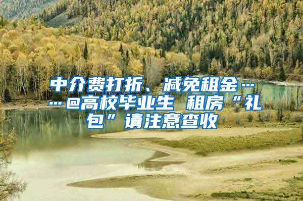 中介费打折、减免租金……@高校毕业生 租房“礼包”请注意查收