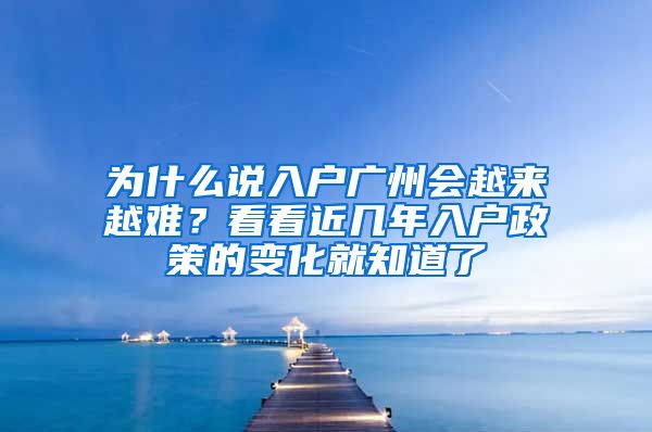 为什么说入户广州会越来越难？看看近几年入户政策的变化就知道了