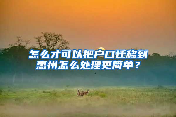怎么才可以把户口迁移到惠州怎么处理更简单？