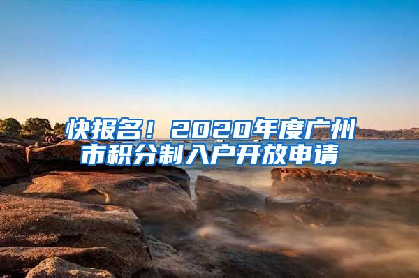快报名!2020年度广州市积分制入户开放申请